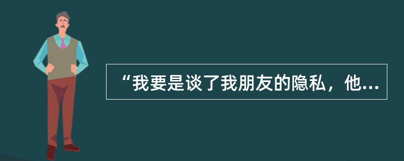 “我要是谈了我朋友的隐私，他准会大发脾气；我朋友没有大发脾气”由此可以推出的结论