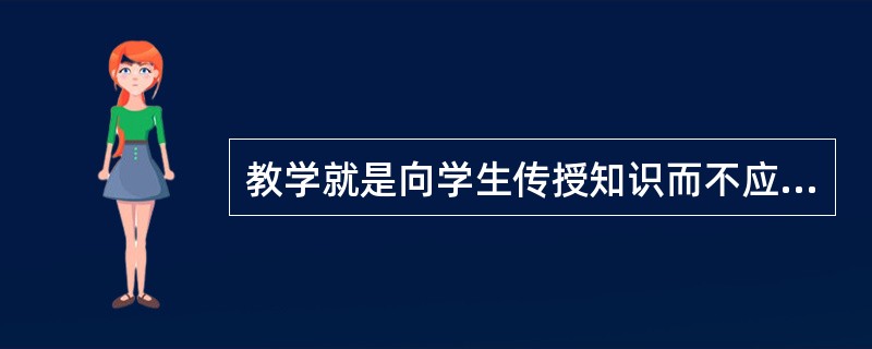 教学就是向学生传授知识而不应进行思想教育。()