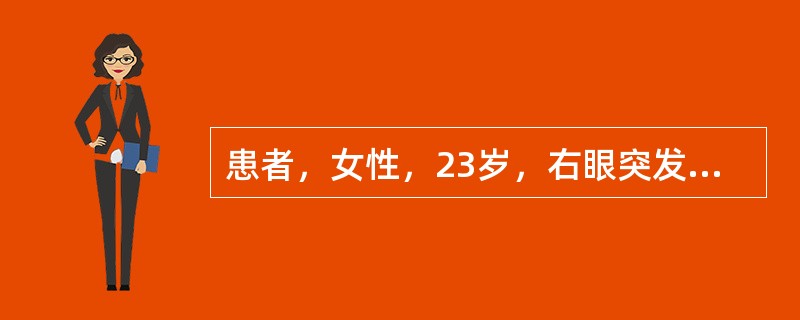 患者，女性，23岁，右眼突发视力下降3天。3天前无明显诱因突发右眼视物模糊并逐渐