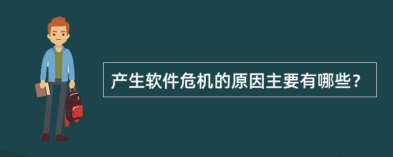 产生软件危机的原因主要有哪些？