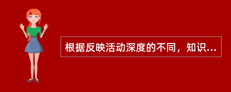 根据反映活动深度的不同，知识可分为感性知识与()