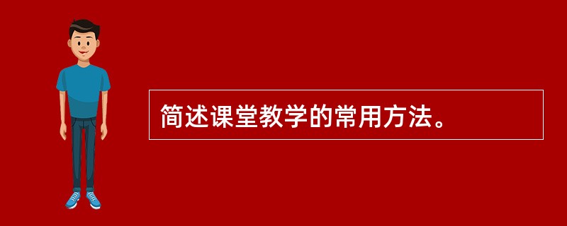 简述课堂教学的常用方法。