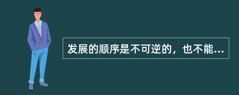 发展的顺序是不可逆的，也不能超越。（）