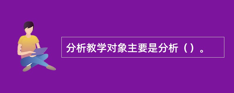 分析教学对象主要是分析（）。