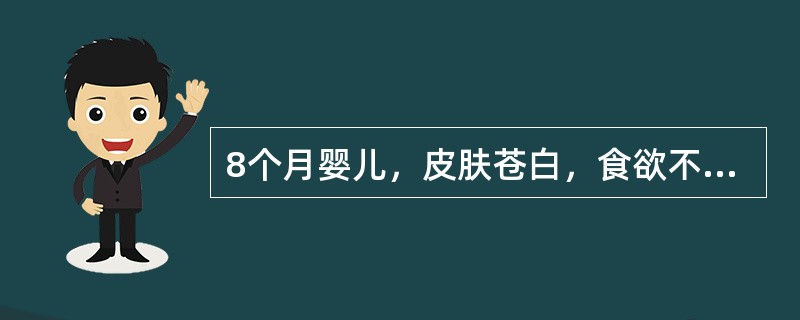 8个月婴儿，皮肤苍白，食欲不佳，精神不振1个月。查体：皮肤粘膜苍白，心前区可闻Ⅱ