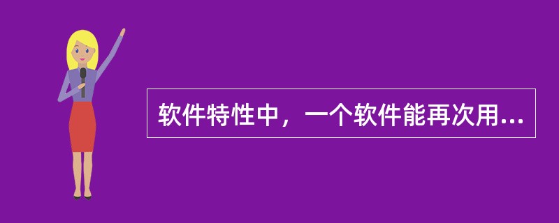 软件特性中，一个软件能再次用于其他相关应用的程度称为（）。