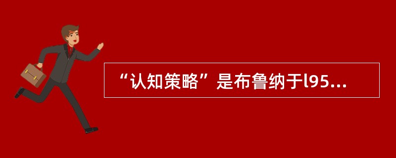 “认知策略”是布鲁纳于l950年提出的。（）