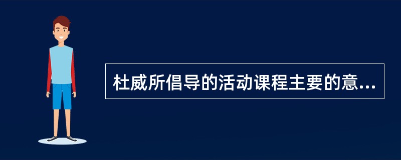 杜威所倡导的活动课程主要的意图在于，试图在儿童的现有经验与学科知识所代表的人类种