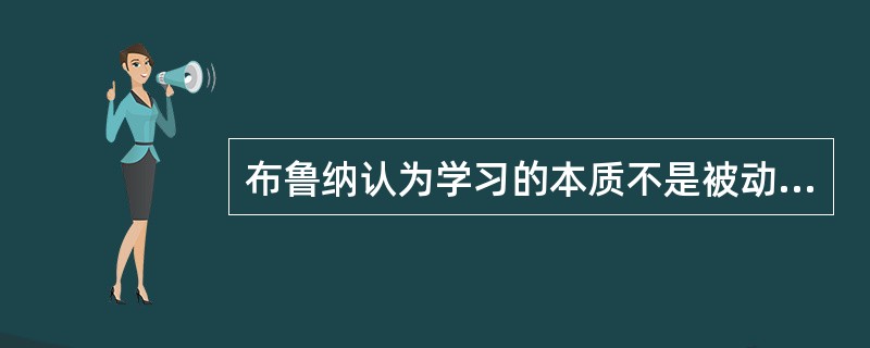 布鲁纳认为学习的本质不是被动地形成刺激一反应的联结，而是主动地形成()。