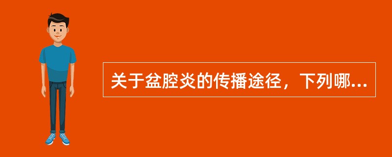 关于盆腔炎的传播途径，下列哪项不恰当（）