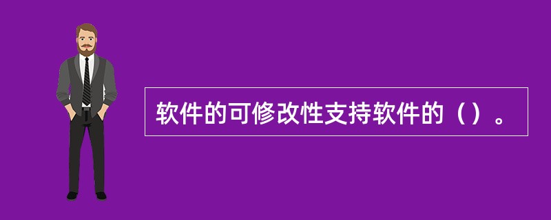 软件的可修改性支持软件的（）。