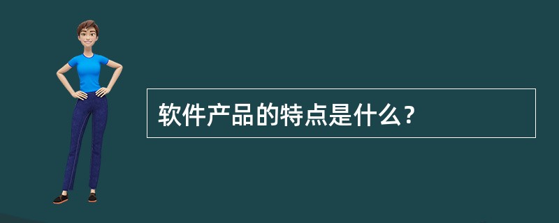 软件产品的特点是什么？