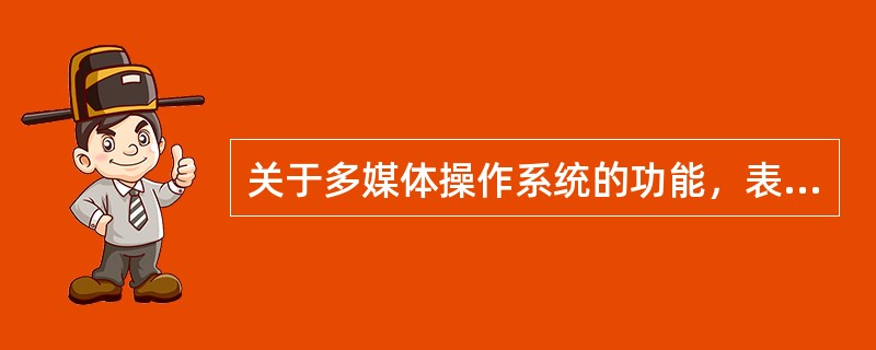 关于多媒体操作系统的功能，表述不正确的是（）。