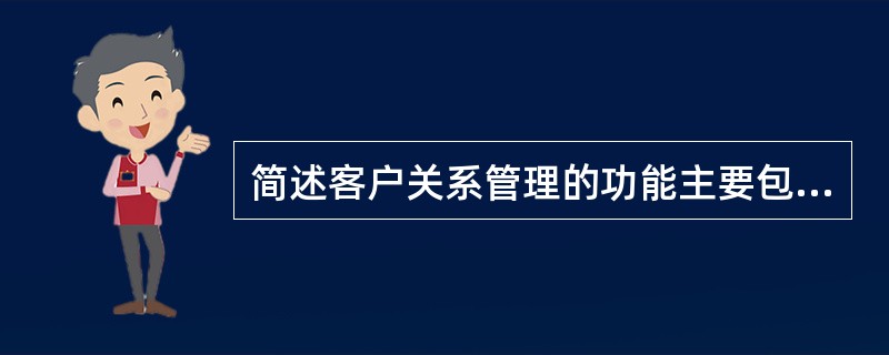 简述客户关系管理的功能主要包括哪些内容？