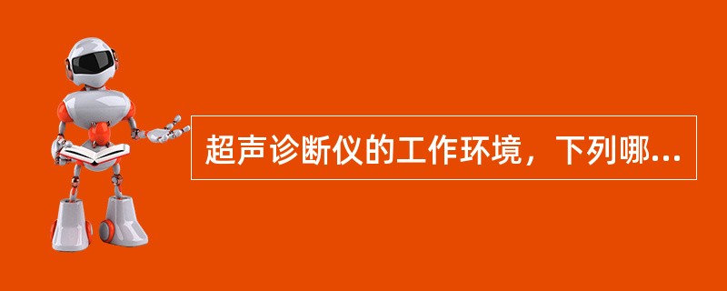 超声诊断仪的工作环境，下列哪项不宜（）