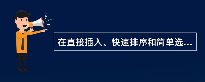 在直接插入、快速排序和简单选择排序方法中，不具有稳定性的排序方法有（）