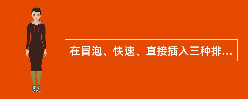 在冒泡、快速、直接插入三种排序方法中，排序的趟数与数据表的初始排列顺序无关的是（