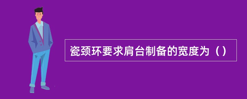 瓷颈环要求肩台制备的宽度为（）