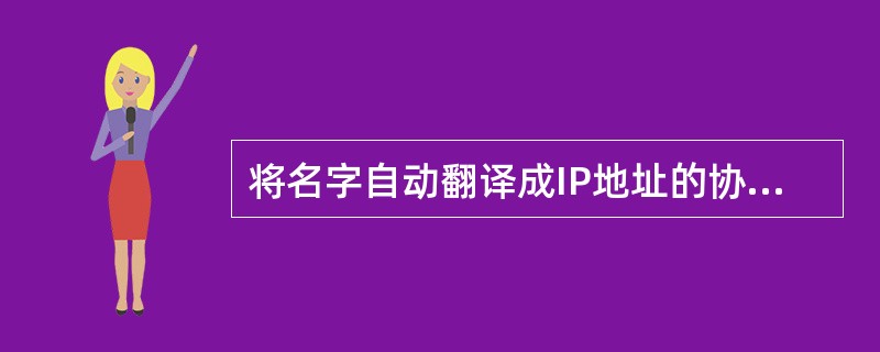 将名字自动翻译成IP地址的协议是（）。