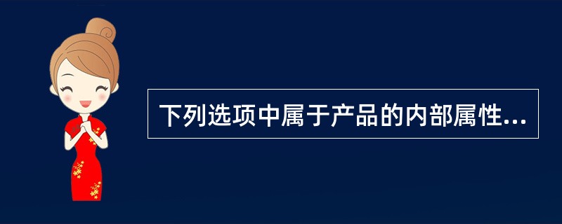 下列选项中属于产品的内部属性的是（）。