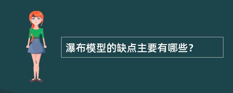 瀑布模型的缺点主要有哪些？