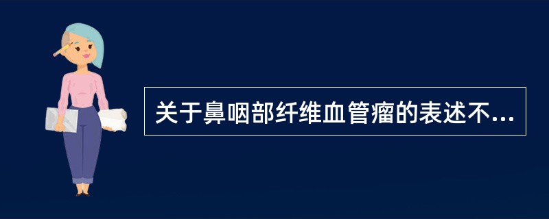 关于鼻咽部纤维血管瘤的表述不正确的是（）