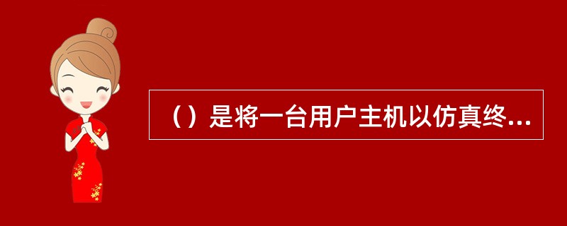 （）是将一台用户主机以仿真终端的方式，登录到一个远程主机的分时计算机系统，暂时成