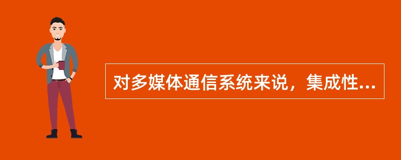 对多媒体通信系统来说，集成性、交互性和（）这3个特征必须是并存的，缺少其中之一，