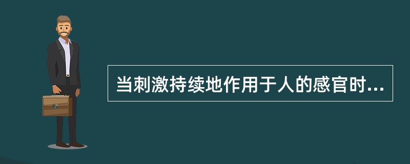 当刺激持续地作用于人的感官时，人对刺激的感觉能力会发生变化，这种现象叫做()。