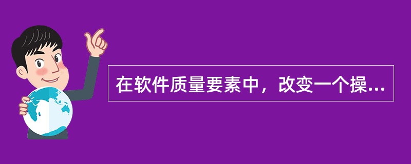 在软件质量要素中，改变一个操作的顺序所需的工作量的多少指的是（）。