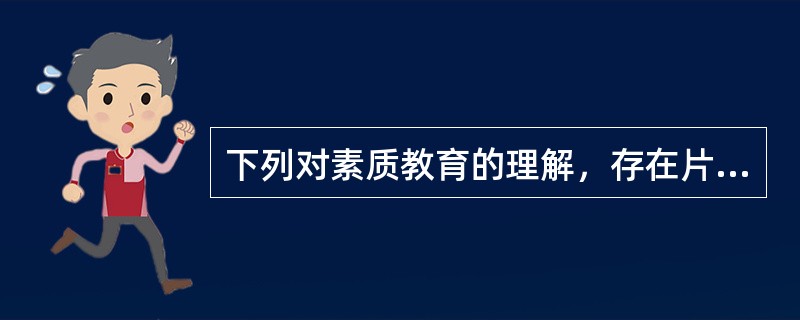 下列对素质教育的理解，存在片面性的是（）