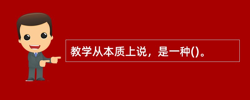 教学从本质上说，是一种()。