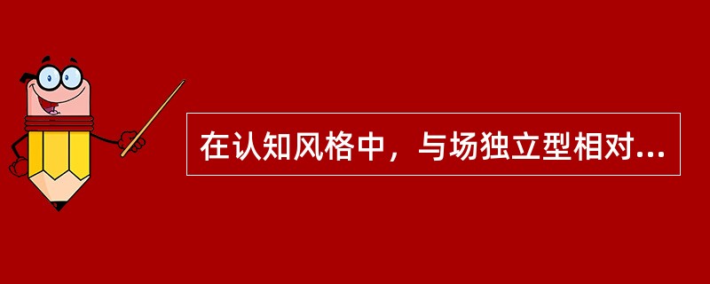 在认知风格中，与场独立型相对的认知风格是__________。