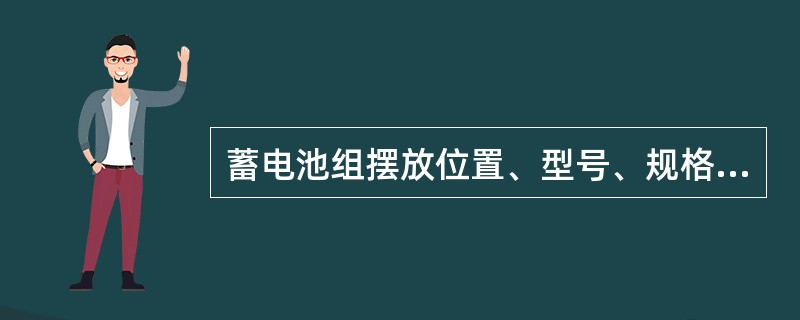 蓄电池组摆放位置、型号、规格、数量应符合设计文件的要求。要注意摆放位置楼板是否符