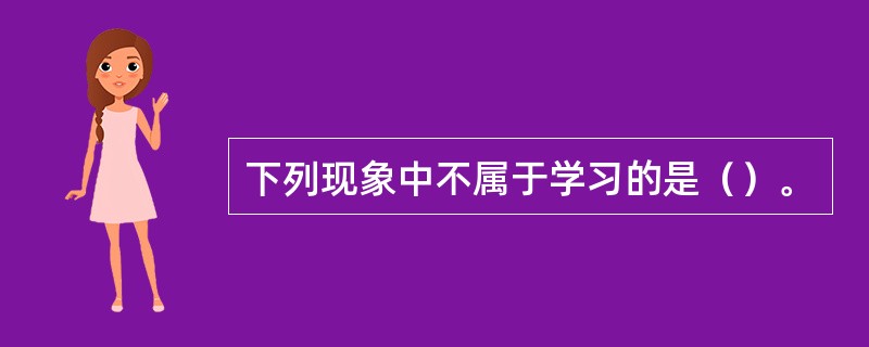 下列现象中不属于学习的是（）。