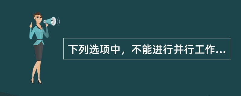 下列选项中，不能进行并行工作的是（）。