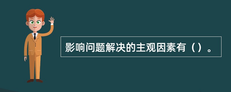 影响问题解决的主观因素有（）。