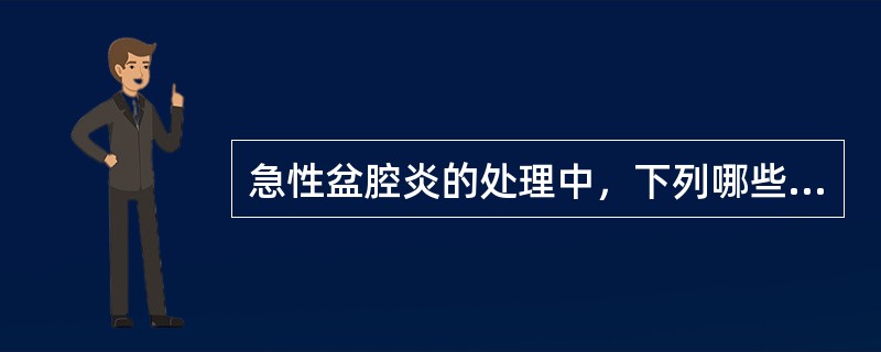 急性盆腔炎的处理中，下列哪些恰当（）