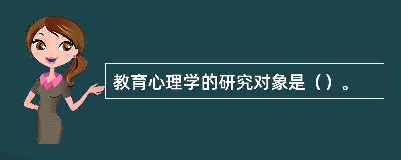 教育心理学的研究对象是（）。