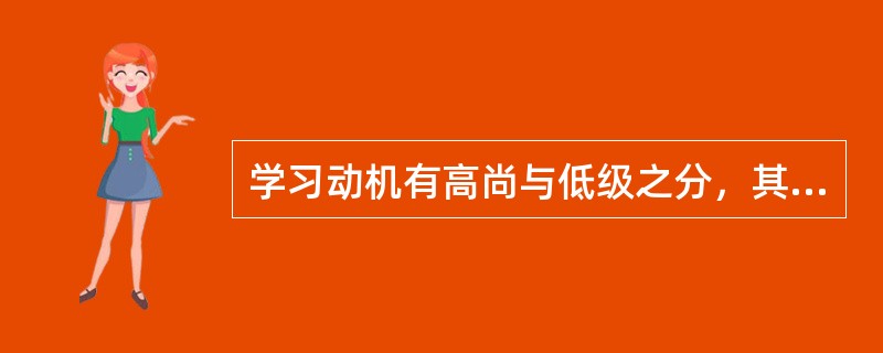 学习动机有高尚与低级之分，其划分标准是学习动机的()。