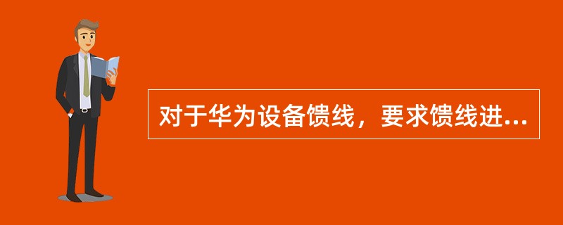 对于华为设备馈线，要求馈线进入室内馈线窗后（）米处接地；