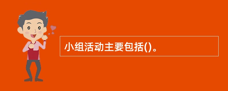 小组活动主要包括()。