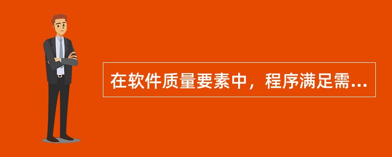 在软件质量要素中，程序满足需求规格说明及用户目标的程度指的是（）。