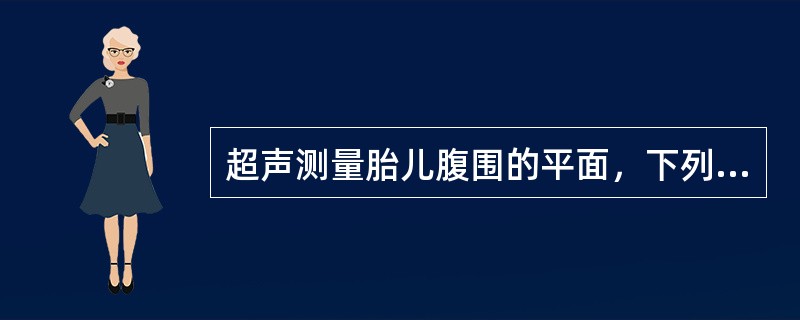 超声测量胎儿腹围的平面，下列说法正确的是（）