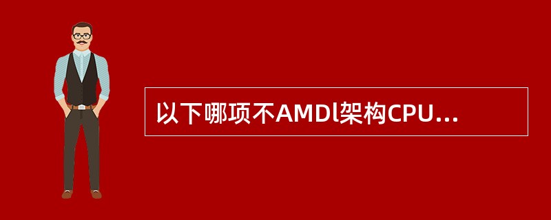 以下哪项不AMDl架构CPU的优点（）