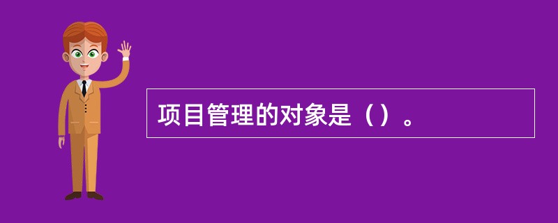 项目管理的对象是（）。