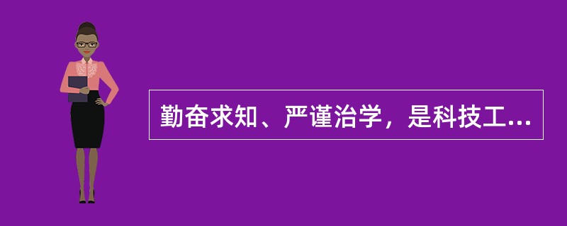 勤奋求知、严谨治学，是科技工作者向大自然进取的最重要的基本功和（）。