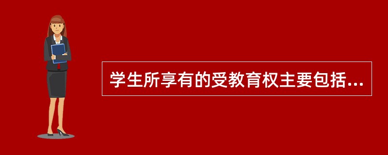 学生所享有的受教育权主要包括受完法定教育年限权、学习权和()。