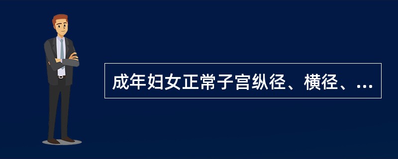 成年妇女正常子宫纵径、横径、前后径的超声测值为（单位：cm）（）