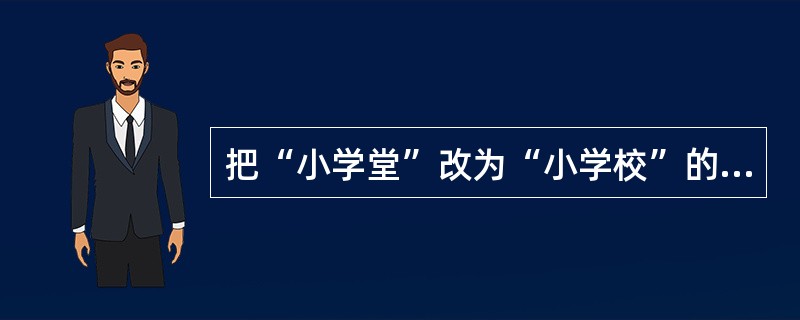 把“小学堂”改为“小学校”的学制是()。